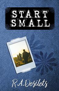 Start Small by R. A. Desilets