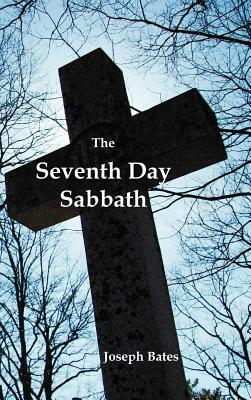 The Seventh Day Sabbath, a Perpetual Sign from the Beginning, to the Entering Into the Gates of the Holy City According to the Commandment by Joseph Bates