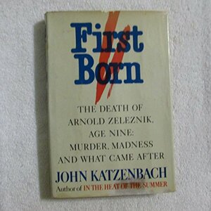 First Born: The Death of Arnold Zeleznik, Age Nine : Murder, Madness, and What Came After by John Katzenbach