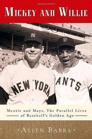 Mickey and Willie: Mantle and Mays, The Parallel Lives of Baseball's Golden Age by Allen Barra, Allen Barra