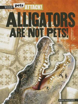 Alligators Are Not Pets! by Mark Harasymiw