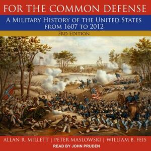 For the Common Defense: A Military History of the United States from 1607 to 2012, 3rd Edition by Peter Maslowski, Allan R. Millett, William B. Feis