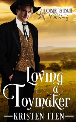 Loving a Toymaker: A Lone Star Christmas by Kristen Iten