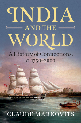 India and the World: A History of Connections, C. 1750-2000 by Claude Markovits