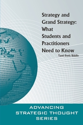 Strategy and Grand Strategy: What Students and Practitioners Need to Know by Strategic Studies Institute, Tami Davis Biddle