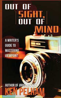 Out of Sight, Out of Mind: A Writer's Guide to Mastering Viewpoint by Ken Pelham