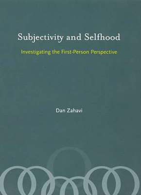 Subjectivity and Selfhood: Investigating the First-Person Perspective by Dan Zahavi