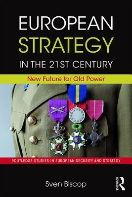European Strategy in the 21st Century: New Future for Old Power by Sven Biscop