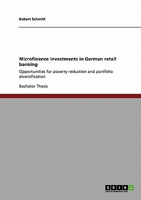 Microfinance investments in German retail banking: Opportunities for poverty reduction and portfolio diversification by Robert Schmitt