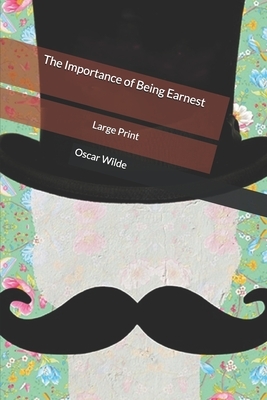 The Importance of Being Earnest: Large Print by Oscar Wilde