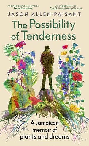 The Possibility of Tenderness: A Jamaican memoir of plants and dreams by Jason Allen-Paisant