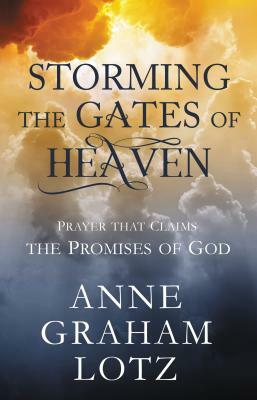 Storming the Gates of Heaven: Prayer That Claims the Promises of God by Anne Graham Lotz