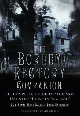 The Borley Rectory Companion: The Complete Guide to 'the Most Haunted House in England' by Eddie Brazil, Peter Underwood, Paul Adams