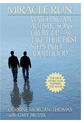 Miracle Run: Watching My Autistic Sons Grow Up- And Take Their First Stepsinto Adulthood by Gary Brozek, Corrine Morgan-Thomas