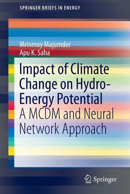 Impact of Climate Change on Hydro-Energy Potential: A MCDM and Neural Network Approach by Apu K. Saha, Mrinmoy Majumder