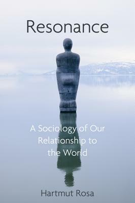Resonance: A Sociology of Our Relationship to the World by Hartmut Rosa