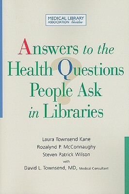 Answers to the Health Questions People Ask in Libraries: A Medical Library Association Guide by Laura Townsend Kane, Rozalynd P. McConnaughy, Steven Patrick Wilson