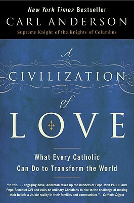 A Civilization of Love: What Every Catholic Can Do to Transform the World by Carl Anderson