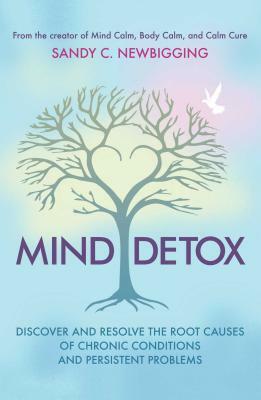 Mind Detox: Discover and Resolve the Root Causes of Chronic Conditions and Persistent Problems by Sandy C. Newbigging