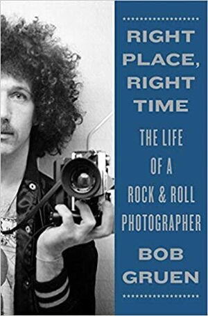 Right Place, Right Time: The Life of a RockRoll Photographer by Bob Gruen
