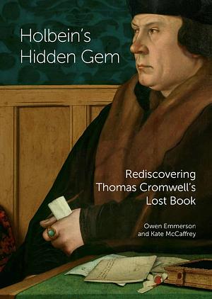 Holbein's Hidden Gem: Rediscovering Thomas Cromwell's Lost Book by Owen Emmerson, Kate McCaffrey