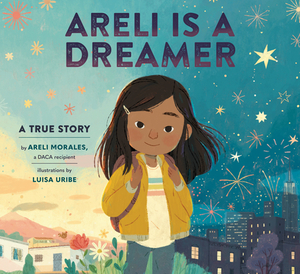 Areli Is a Dreamer: A True Story by Areli Morales, a Daca Recipient by Areli Morales