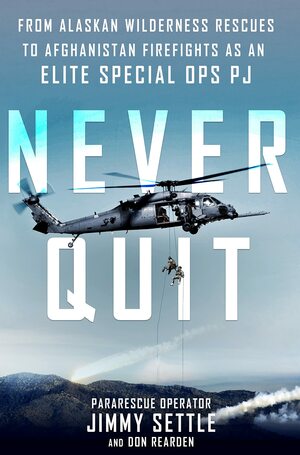 Never Quit: From Alaskan Wilderness Rescues to Afghanistan Firefights as an Elite Special Ops PJ by Jimmy Settle