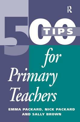 500 Tips for Primary School Teachers by Emma Packard, Nick Packard, Sally Brown