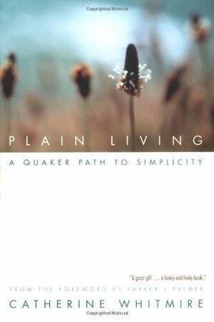 Plain Living: A Quaker Path to Simplicity by Catherine Whitmire, Parker J. Palmer