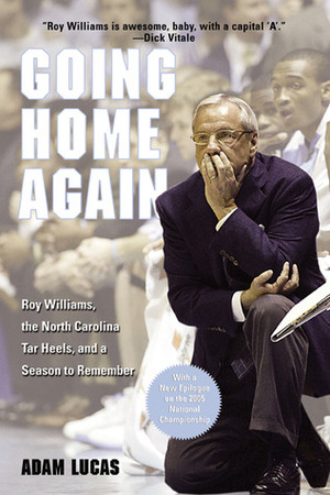 Going Home Again: Roy Williams, the North Carolina Tar Heels, and a Season to Remember by Adam Lucas