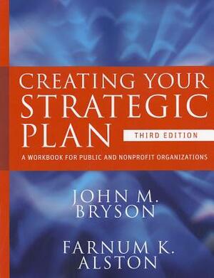 Creating Your Strategic Plan: A Workbook for Public and Nonprofit Organizations by John M. Bryson, Farnum K. Alston