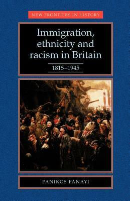 Immigration, Ethnicity and Racism in Britain 1815-1945: 1815-1945 by Panikos Panayi