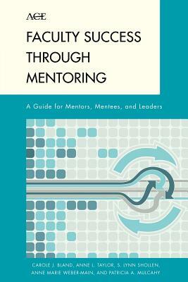 Faculty Success through Mentoring: A Guide for Mentors, Mentees, and Leaders by Carole J. Bland, Anne L. Taylor, S. Lynn Shollen