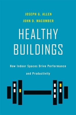Healthy Buildings: How Indoor Spaces Drive Performance and Productivity by Joseph G. Allen, John D. Macomber