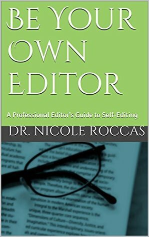 Be Your Own Editor: A Professional Editor's Guide to Self-Editing by Nicole Roccas