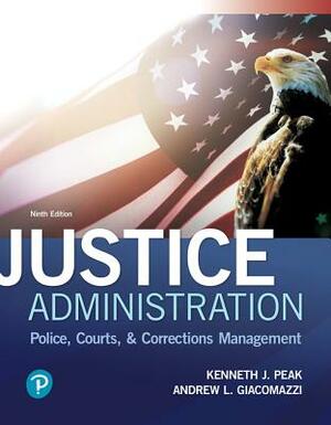 Justice Administration: Police, Courts, and Corrections Management by Ken Peak, Andrew Giacomazzi