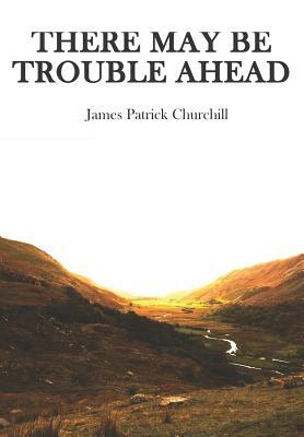 There May Be Trouble Ahead by James Churchill