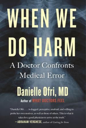 When We Do Harm: A Doctor Confronts Medical Error by Danielle Ofri