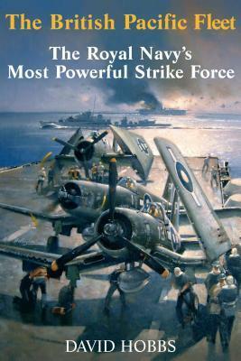 The British Pacific Fleet: The Royal Navy's Most Powerful Strike Force by David Hobbs