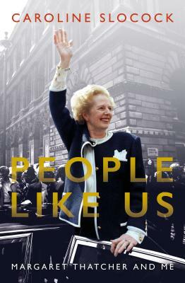 People Like Us: Margaret Thatcher and Me by Caroline Slocock