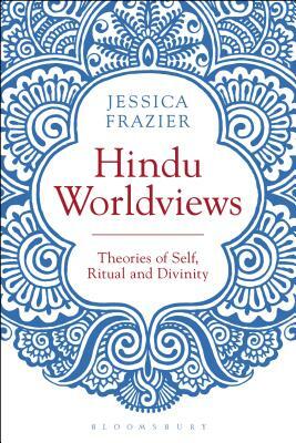Hindu Worldviews: Theories of Self, Ritual and Reality by Jessica Frazier