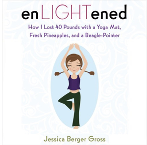 enLIGHTened: How I Lost 40 Pounds with a Yoga Mat, Fresh Pineapples, and a Beagle Pointer by Jessica Berger Gross