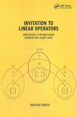Invitation to Linear Operators: From Matrices to Bounded Linear Operators on a Hilbert Space by Takayuki Furuta