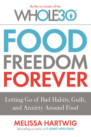 Food Freedom Forever: Letting Go of Bad Habits, Guilt, and Anxiety Around Food by the Co-Creator of the Whole30 by Melissa Hartwig Urban