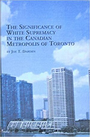 The Significance of White Supremacy in the Canadian Metropolis of Toronto by Joe T. Darden