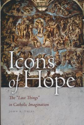 Icons of Hope: The "last Things" in Catholic Imagination by John E. Thiel