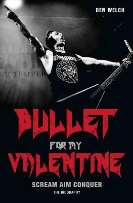 Bullet for My Valentine: Scream, Aim, Conquer: The Biography by Ben Welch