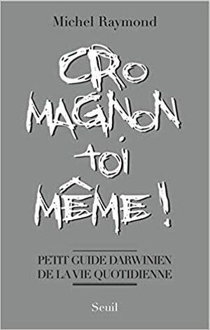 Cro-Magnon toi-même!: petit guide darwinien de la vie quotidienne by Michel Raymond