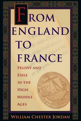 From England to France: Felony and Exile in the High Middle Ages by William Chester Jordan