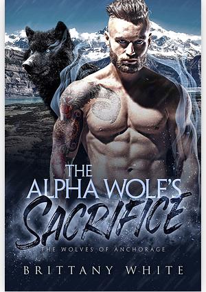 The Alpha Wolf's Sacrifice by Brittany White